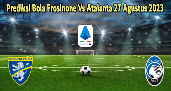 Prediksi Bola Frosinone Vs Atalanta 27 Agustus 2023