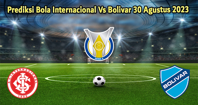 Prediksi Bola Internacional Vs Bolivar 30 Agustus 2023