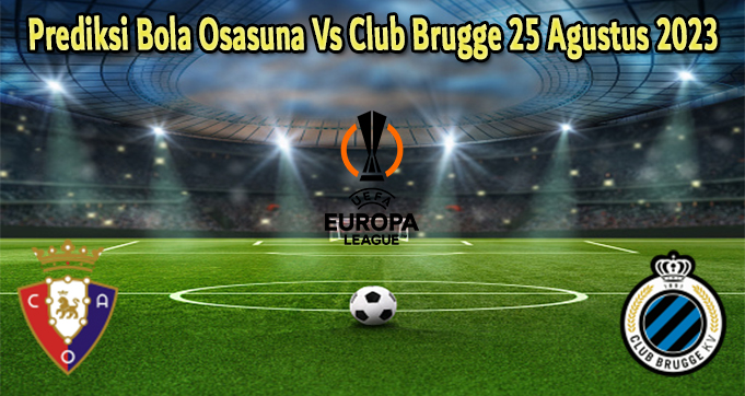 Prediksi Bola Osasuna Vs Club Brugge 25 Agustus 2023
