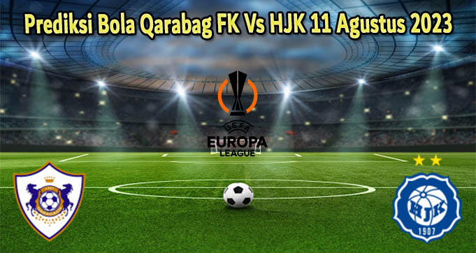 Prediksi Bola Qarabag FK Vs HJK 11 Agustus 2023