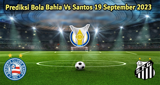 Prediksi Bola Bahia Vs Santos 19 September 2023