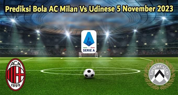 Prediksi Bola AC Milan Vs Udinese 5 November 2023