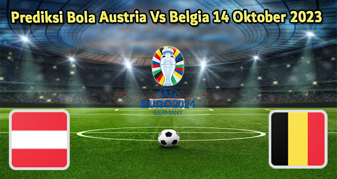 Prediksi Bola Austria Vs Belgia 14 Oktober 2023