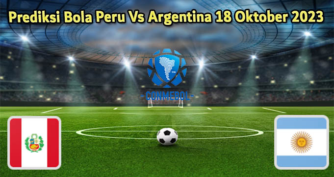 Prediksi Bola Peru Vs Argentina 18 Oktober 2023