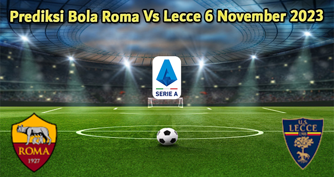 Prediksi Bola Roma Vs Lecce 6 November 2023