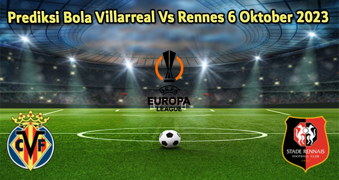 Prediksi Bola Villarreal Vs Rennes 6 Oktober 2023