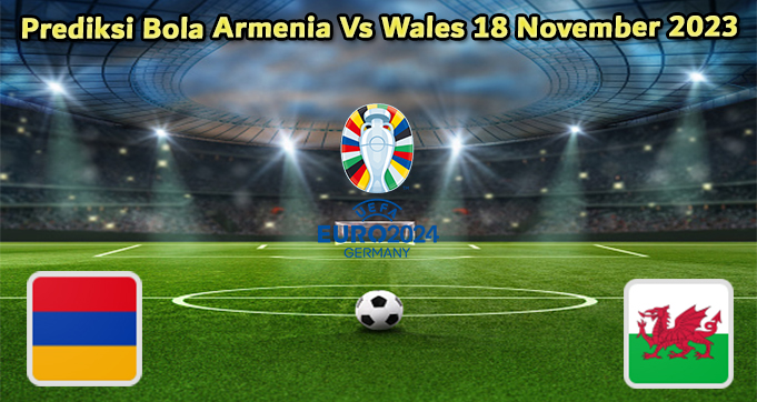 Prediksi Bola Armenia Vs Wales 18 November 2023