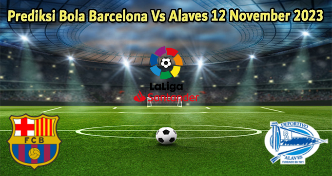 Prediksi Bola Barcelona Vs Alaves 12 November 2023
