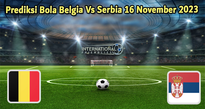 Prediksi Bola Belgia Vs Serbia 16 November 2023