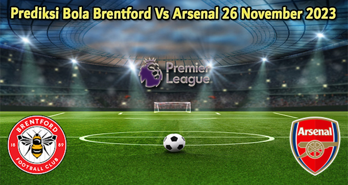 Prediksi Bola Brentford Vs Arsenal 26 November 2023