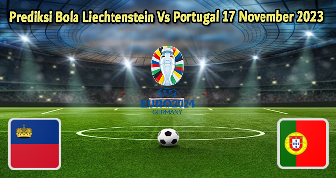 Prediksi Bola Liechtenstein Vs Portugal 17 November 2023