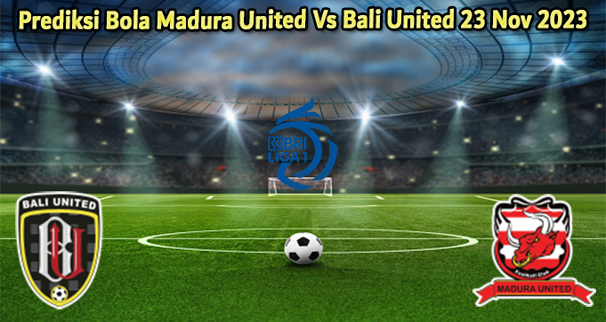Prediksi Bola Madura United Vs Bali United 23 Nov 2023