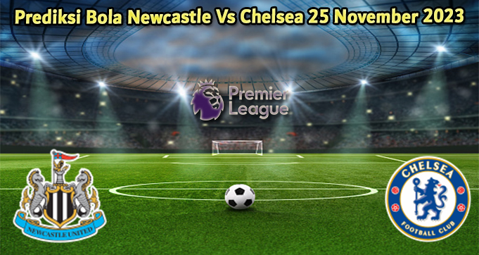 Prediksi Bola Newcastle Vs Chelsea 25 November 2023