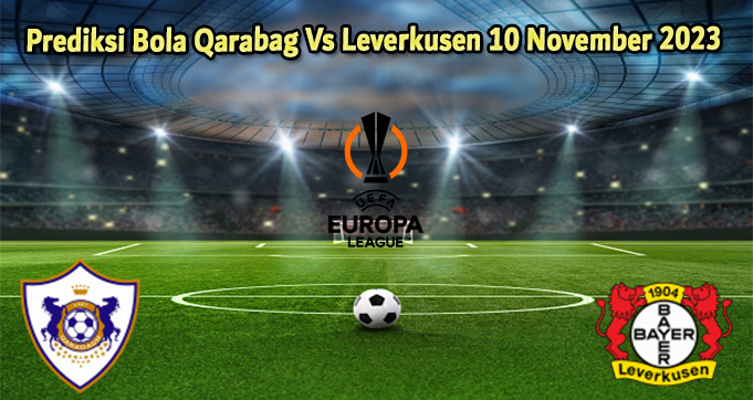 Prediksi Bola Qarabag Vs Leverkusen 10 November 2023
