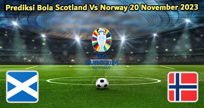 Prediksi Bola Scotland Vs Norway 20 November 2023