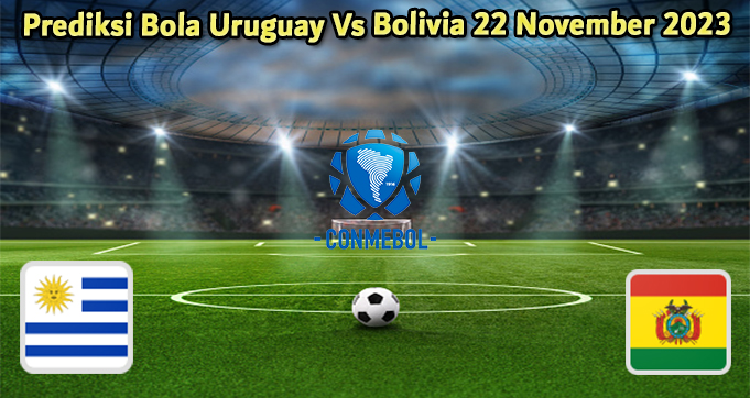 Prediksi Bola Uruguay Vs Bolivia 22 November 2023