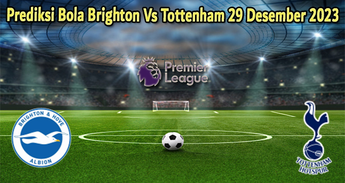 Prediksi Bola Brighton Vs Tottenham 29 Desember 2023