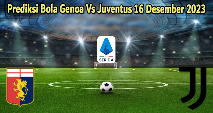 Prediksi Bola Genoa Vs Juventus 16 Desember 2023