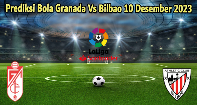 Prediksi Bola Granada Vs Bilbao 10 Desember 2023