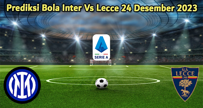 Prediksi Bola Inter Vs Lecce 24 Desember 2023