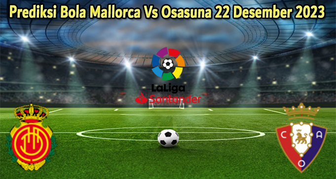 Prediksi Bola Mallorca Vs Osasuna 22 Desember 2023