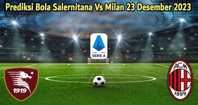 Prediksi Bola Salernitana Vs Milan 23 Desember 2023