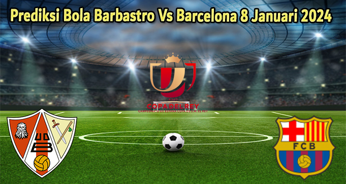 Prediksi Bola Barbastro Vs Barcelona 8 Januari 2024