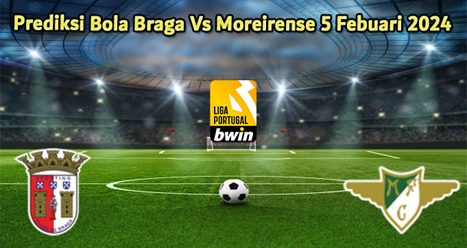 Prediksi Bola Braga Vs Moreirense 5 Febuari 2024