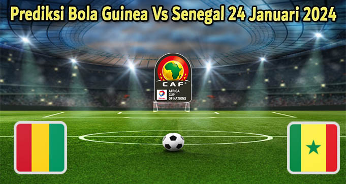 Prediksi Bola Guinea Vs Senegal 24 Januari 2024