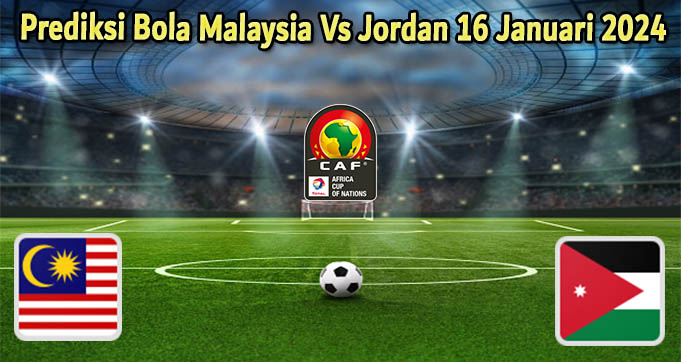 Prediksi Bola Malaysia Vs Jordan 16 Januari 2024