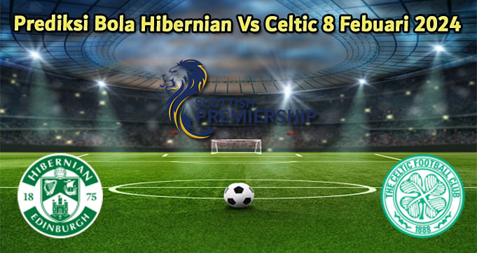 Prediksi Bola Hibernian Vs Celtic 8 Febuari 2024