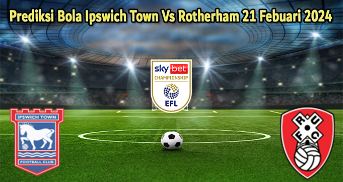Prediksi Bola Ipswich Town Vs Rotherham 21 Febuari 2024