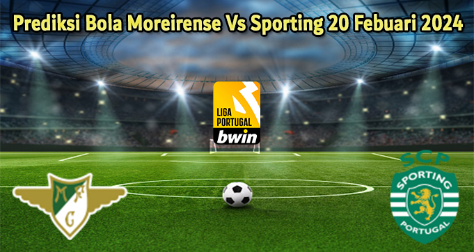 Prediksi Bola Moreirense Vs Sporting 20 Febuari 2024