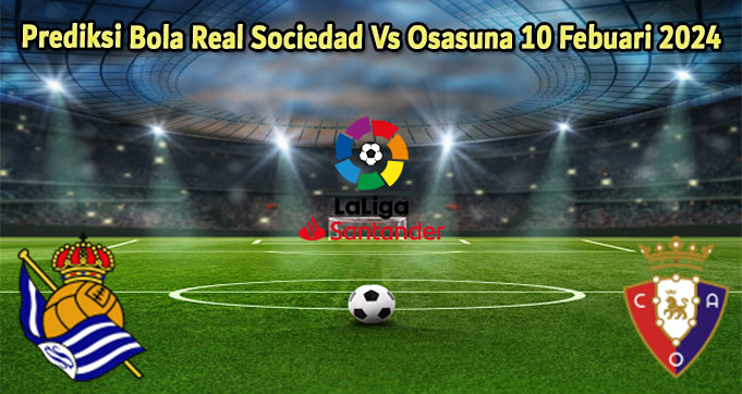 Prediksi Bola Real Sociedad Vs Osasuna 10 Febuari 2024