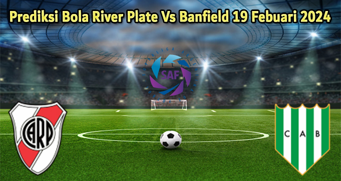 Prediksi Bola River Plate Vs Banfield 19 Febuari 2024