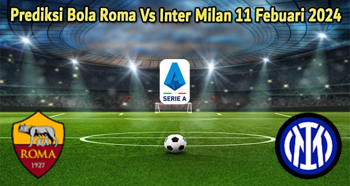 Prediksi Bola Roma Vs Inter Milan 11 Febuari 2024
